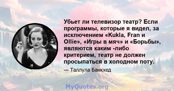 Убьет ли телевизор театр? Если программы, которые я видел, за исключением «Kukla, Fran и Ollie», «Игры в мяч» и «Борьбы», являются каким -либо критерием, театр не должен просыпаться в холодном поту.