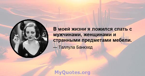 В моей жизни я ложился спать с мужчинами, женщинами и странными предметами мебели.