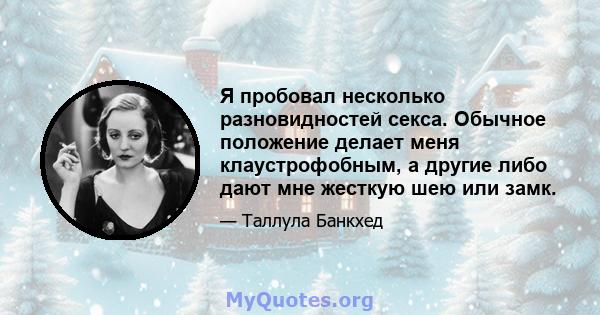 Я пробовал несколько разновидностей секса. Обычное положение делает меня клаустрофобным, а другие либо дают мне жесткую шею или замк.