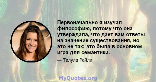 Первоначально я изучал философию, потому что она утверждала, что дает вам ответы на значение существования, но это не так: это была в основном игра для семантики.