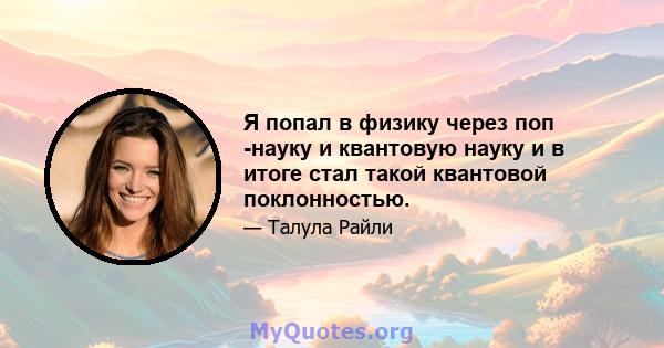 Я попал в физику через поп -науку и квантовую науку и в итоге стал такой квантовой поклонностью.