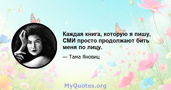 Каждая книга, которую я пишу, СМИ просто продолжают бить меня по лицу.