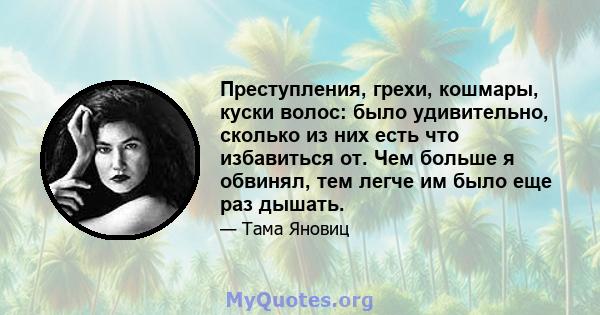 Преступления, грехи, кошмары, куски волос: было удивительно, сколько из них есть что избавиться от. Чем больше я обвинял, тем легче им было еще раз дышать.