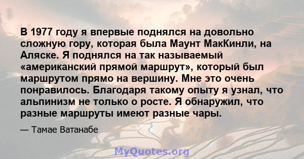 В 1977 году я впервые поднялся на довольно сложную гору, которая была Маунт МакКинли, на Аляске. Я поднялся на так называемый «американский прямой маршрут», который был маршрутом прямо на вершину. Мне это очень