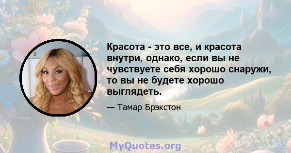 Красота - это все, и красота внутри, однако, если вы не чувствуете себя хорошо снаружи, то вы не будете хорошо выглядеть.