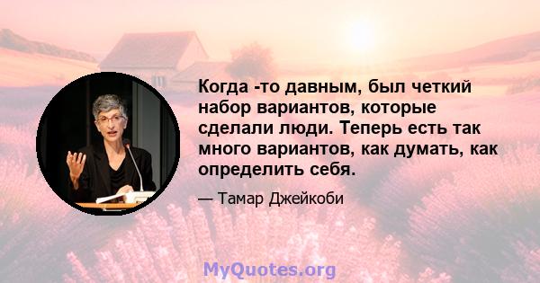 Когда -то давным, был четкий набор вариантов, которые сделали люди. Теперь есть так много вариантов, как думать, как определить себя.