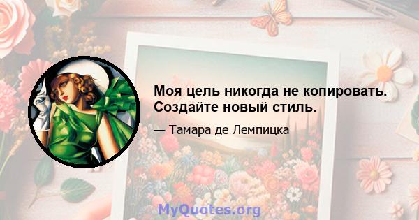 Моя цель никогда не копировать. Создайте новый стиль.