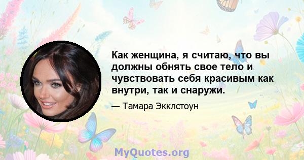 Как женщина, я считаю, что вы должны обнять свое тело и чувствовать себя красивым как внутри, так и снаружи.