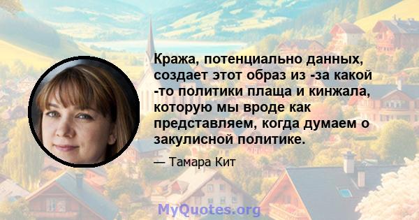 Кража, потенциально данных, создает этот образ из -за какой -то политики плаща и кинжала, которую мы вроде как представляем, когда думаем о закулисной политике.