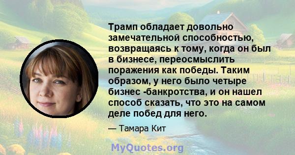 Трамп обладает довольно замечательной способностью, возвращаясь к тому, когда он был в бизнесе, переосмыслить поражения как победы. Таким образом, у него было четыре бизнес -банкротства, и он нашел способ сказать, что