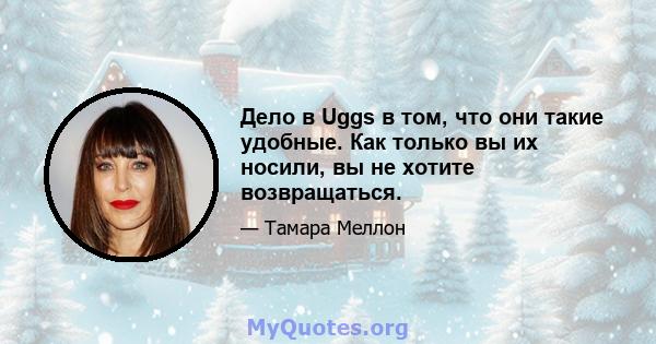 Дело в Uggs в том, что они такие удобные. Как только вы их носили, вы не хотите возвращаться.