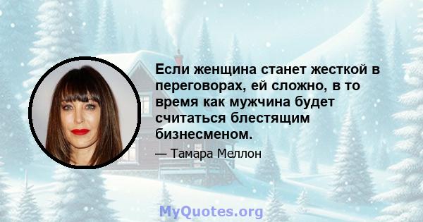 Если женщина станет жесткой в ​​переговорах, ей сложно, в то время как мужчина будет считаться блестящим бизнесменом.