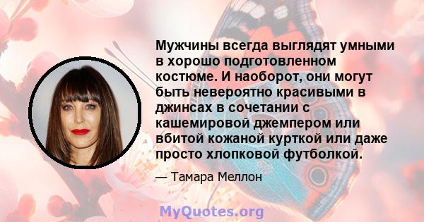 Мужчины всегда выглядят умными в хорошо подготовленном костюме. И наоборот, они могут быть невероятно красивыми в джинсах в сочетании с кашемировой джемпером или вбитой кожаной курткой или даже просто хлопковой