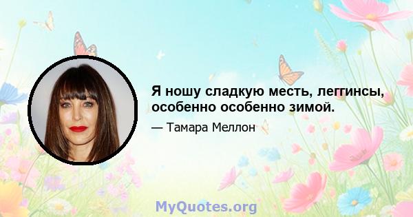 Я ношу сладкую месть, леггинсы, особенно особенно зимой.