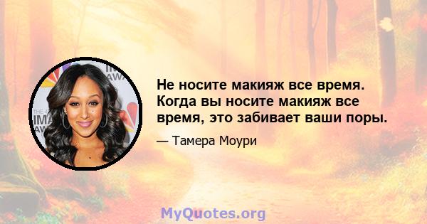 Не носите макияж все время. Когда вы носите макияж все время, это забивает ваши поры.