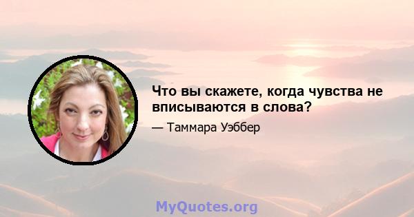 Что вы скажете, когда чувства не вписываются в слова?