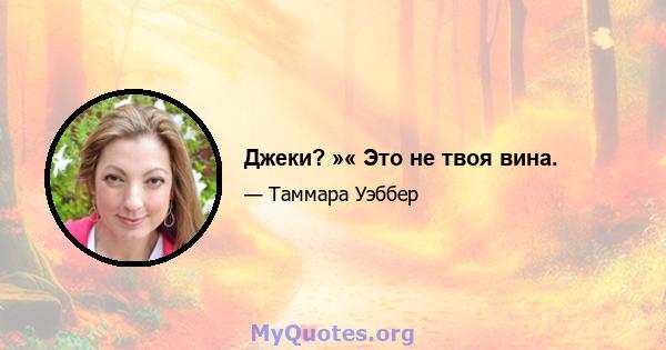 Джеки? »« Это не твоя вина.