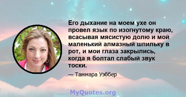 Его дыхание на моем ухе он провел язык по изогнутому краю, всасывая мясистую долю и мой маленький алмазный шпильку в рот, и мои глаза закрылись, когда я болтал слабый звук тоски.