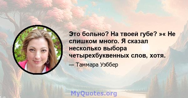 Это больно? На твоей губе? »« Не слишком много. Я сказал несколько выбора четырехбуквенных слов, хотя.