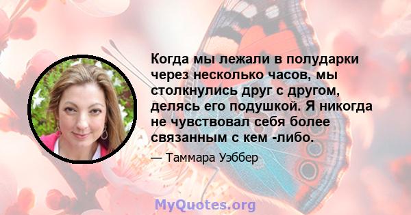 Когда мы лежали в полударки через несколько часов, мы столкнулись друг с другом, делясь его подушкой. Я никогда не чувствовал себя более связанным с кем -либо.