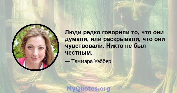 Люди редко говорили то, что они думали, или раскрывали, что они чувствовали. Никто не был честным.