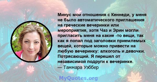 Минус мои отношения с Кеннеди, у меня не было автоматического приглашения на греческие вечеринки или мероприятия, хотя Чаз и Эрин могли пригласить меня на какие -то вещи, так как я попал под заголовки приемлемых вещей,