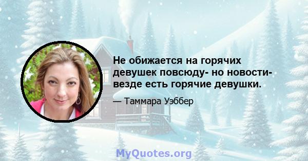 Не обижается на горячих девушек повсюду- но новости- везде есть горячие девушки.