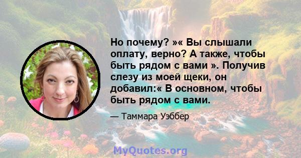 Но почему? »« Вы слышали оплату, верно? А также, чтобы быть рядом с вами ». Получив слезу из моей щеки, он добавил:« В основном, чтобы быть рядом с вами.