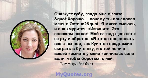 Она жует губу, глядя мне в глаза. "Хорошо ... почему ты поцеловал меня в Остине?" Я мягко смеюсь, и она хмурится. «Извините. Это слишком легко». Мой взгляд щелкнет к ее рту и обратно. «Я хотел поцеловать вас с 