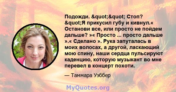 Подожди. "" Стоп? "Я прикусил губу и кивнул.« Останови все, или просто не пойдем дальше? »« Просто ... просто дальше ».« Сделано ». Рука запуталась в моих волосах, а другой, ласкающий мою спину, наши