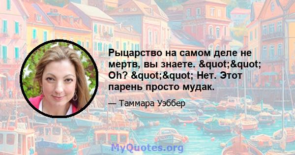 Рыцарство на самом деле не мертв, вы знаете. "" Oh? "" Нет. Этот парень просто мудак.