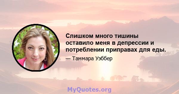 Слишком много тишины оставило меня в депрессии и потреблении приправах для еды.