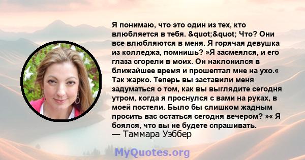 Я понимаю, что это один из тех, кто влюбляется в тебя. "" Что? Они все влюбляются в меня. Я горячая девушка из колледжа, помнишь? »Я засмеялся, и его глаза сгорели в моих. Он наклонился в ближайшее время и