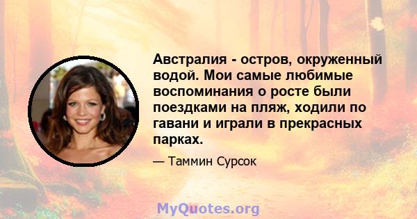 Австралия - остров, окруженный водой. Мои самые любимые воспоминания о росте были поездками на пляж, ходили по гавани и играли в прекрасных парках.