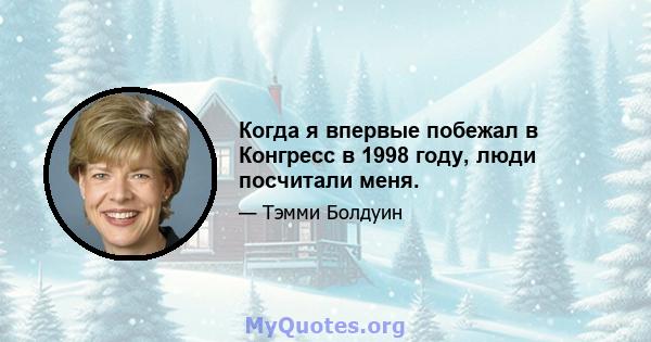 Когда я впервые побежал в Конгресс в 1998 году, люди посчитали меня.