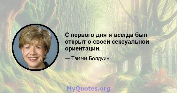 С первого дня я всегда был открыт о своей сексуальной ориентации.