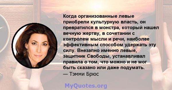 Когда организованные левые приобрели культурную власть, он превратился в монстра, который нашел вечную жертву, в сочетании с контролем мысли и речи, наиболее эффективным способом удержать эту силу. Внезапно именно