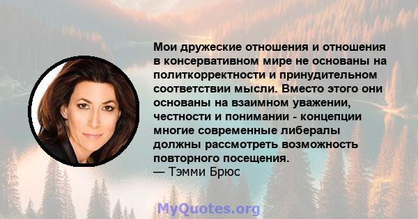 Мои дружеские отношения и отношения в консервативном мире не основаны на политкорректности и принудительном соответствии мысли. Вместо этого они основаны на взаимном уважении, честности и понимании - концепции многие