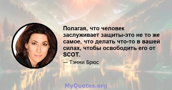 Полагая, что человек заслуживает защиты-это не то же самое, что делать что-то в вашей силах, чтобы освободить его от SCOT.