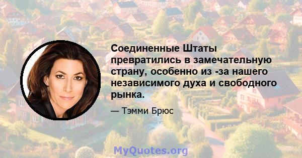 Соединенные Штаты превратились в замечательную страну, особенно из -за нашего независимого духа и свободного рынка.