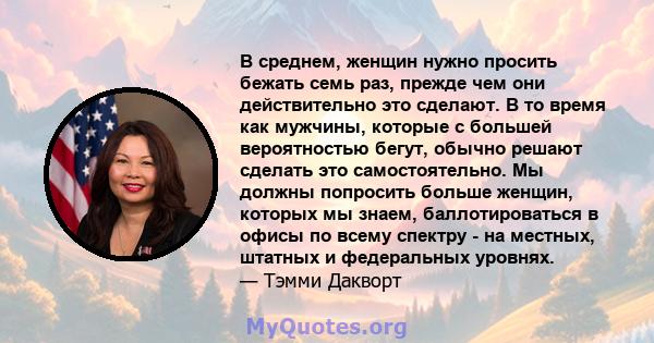 В среднем, женщин нужно просить бежать семь раз, прежде чем они действительно это сделают. В то время как мужчины, которые с большей вероятностью бегут, обычно решают сделать это самостоятельно. Мы должны попросить