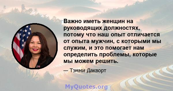 Важно иметь женщин на руководящих должностях, потому что наш опыт отличается от опыта мужчин, с которыми мы служим, и это помогает нам определить проблемы, которые мы можем решить.