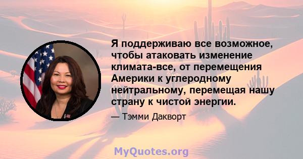 Я поддерживаю все возможное, чтобы атаковать изменение климата-все, от перемещения Америки к углеродному нейтральному, перемещая нашу страну к чистой энергии.