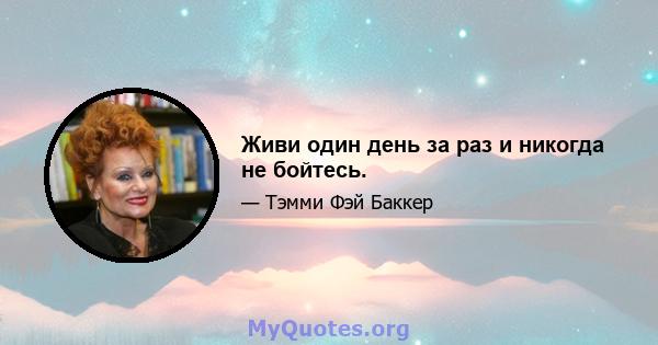 Живи один день за раз и никогда не бойтесь.