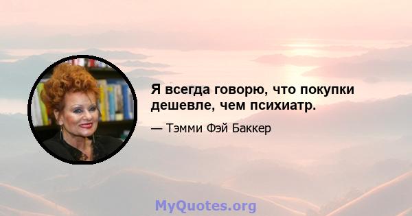 Я всегда говорю, что покупки дешевле, чем психиатр.