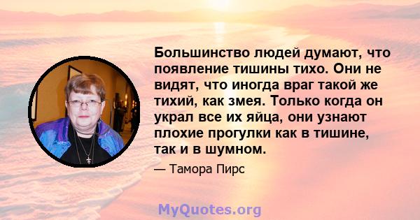 Большинство людей думают, что появление тишины тихо. Они не видят, что иногда враг такой же тихий, как змея. Только когда он украл все их яйца, они узнают плохие прогулки как в тишине, так и в шумном.