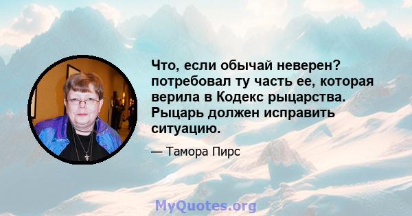 Что, если обычай неверен? потребовал ту часть ее, которая верила в Кодекс рыцарства. Рыцарь должен исправить ситуацию.