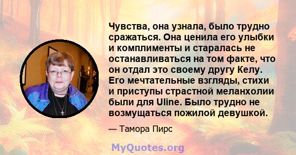 Чувства, она узнала, было трудно сражаться. Она ценила его улыбки и комплименты и старалась не останавливаться на том факте, что он отдал это своему другу Келу. Его мечтательные взгляды, стихи и приступы страстной