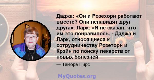 Даджа: «Он и Розехорн работают вместе? Они ненавидят друг друга». Ларк: «Я не сказал, что им это понравилось. - Даджа и Ларк, относящиеся к сотрудничеству Розеторн и Крэйн по поиску лекарств от новых болезней