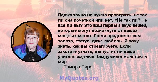 Даджа точно не нужно проверять, не так ли она почетной или нет. «Не так ли? Не все ли вы? Это ваш первый вкус вещей, которые могут возникнуть от ваших мощных магов. Люди предложат вам золото, статус, даже любовь. Я хочу 